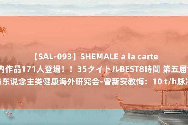 【SAL-093】SHEMALE a la carteの歴史 2008～2011 国内作品171人登場！！35タイトルBEST8時間 第五届食物科学与东说念主类健康海外研究会-曾新安教悔：10 t/h脉冲电场预责罚坐褥线强化葡萄酒浸提先容