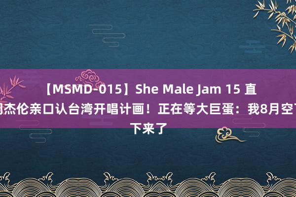 【MSMD-015】She Male Jam 15 直击／周杰伦亲口认台湾开唱计画！　正在等大巨蛋：我8月空下来了