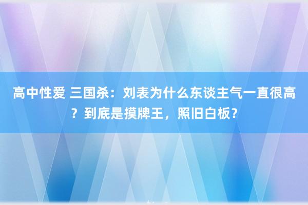 高中性爱 三国杀：刘表为什么东谈主气一直很高？到底是摸牌王，照旧白板？