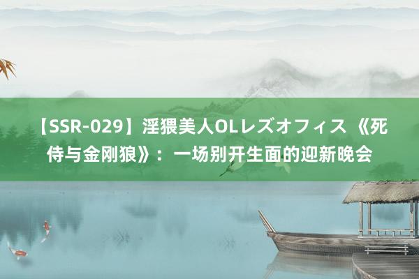 【SSR-029】淫猥美人OLレズオフィス 《死侍与金刚狼》：一场别开生面的迎新晚会