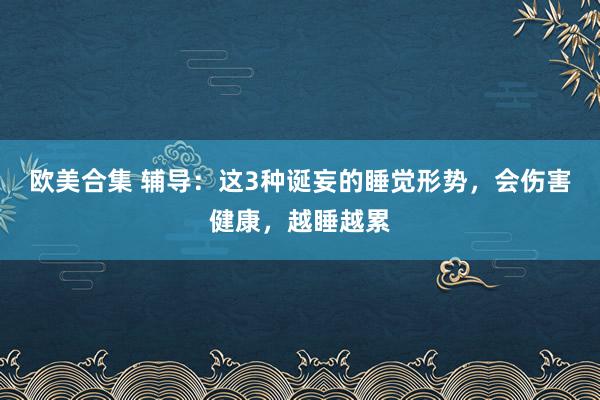 欧美合集 辅导：这3种诞妄的睡觉形势，会伤害健康，越睡越累