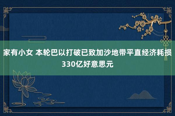 家有小女 本轮巴以打破已致加沙地带平直经济耗损330亿好意思元