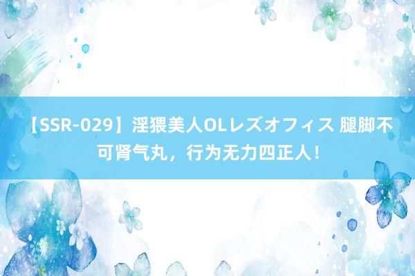 【SSR-029】淫猥美人OLレズオフィス 腿脚不可肾气丸，行为无力四正人！