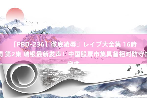 【PBD-236】徹底凌辱・レイプ大全集 16時間 第2集 瑞银最新发声！中国股票市集具备相对防守性