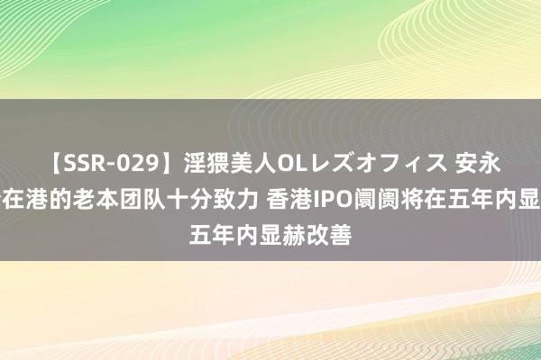 【SSR-029】淫猥美人OLレズオフィス 安永：当今在港的老本团队十分致力 香港IPO阛阓将在五年内显赫改善