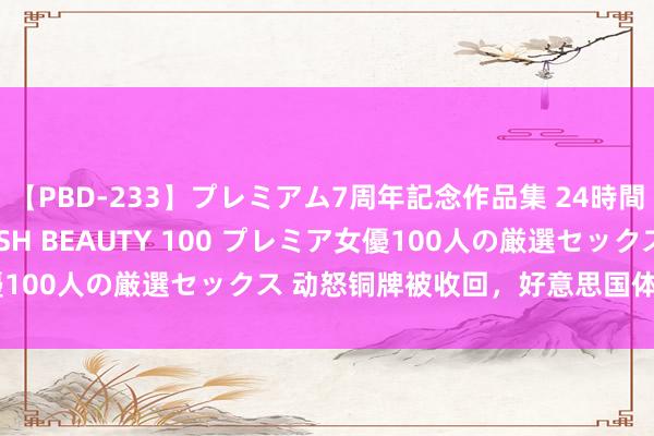 【PBD-233】プレミアム7周年記念作品集 24時間 PREMIUM STYLISH BEAUTY 100 プレミア女優100人の厳選セックス 动怒铜牌被收回，好意思国体操队又要上诉