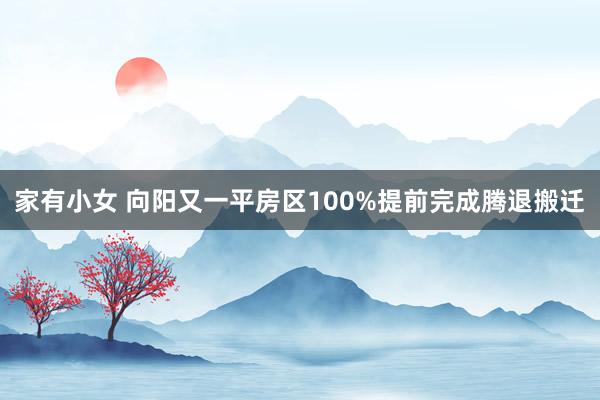 家有小女 向阳又一平房区100%提前完成腾退搬迁