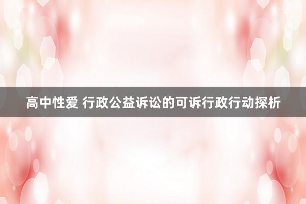 高中性爱 行政公益诉讼的可诉行政行动探析