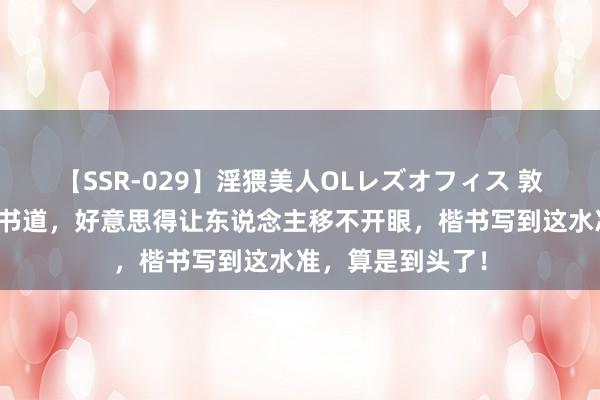 【SSR-029】淫猥美人OLレズオフィス 敦煌挖出一件唐代书道，好意思得让东说念主移不开眼，楷书写到这水准，算是到头了！