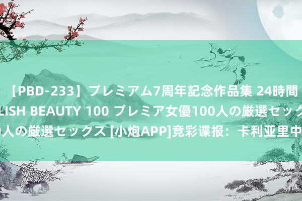 【PBD-233】プレミアム7周年記念作品集 24時間 PREMIUM STYLISH BEAUTY 100 プレミア女優100人の厳選セックス [小炮APP]竞彩谍报：卡利亚里中后场两大主力离队