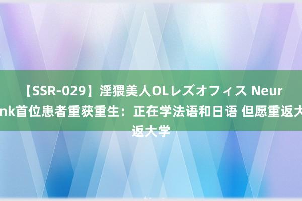 【SSR-029】淫猥美人OLレズオフィス Neuralink首位患者重获重生：正在学法语和日语 但愿重返大学