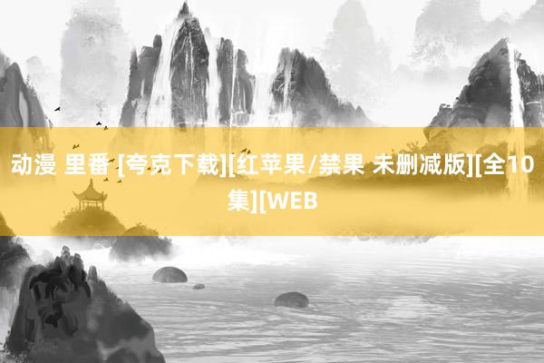 动漫 里番 [夸克下载][红苹果/禁果 未删减版][全10集][WEB