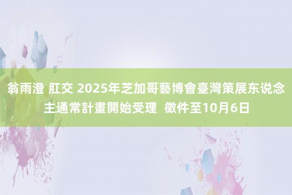 翁雨澄 肛交 2025年芝加哥藝博會臺灣策展东说念主通常計畫開始受理  徵件至10月6日