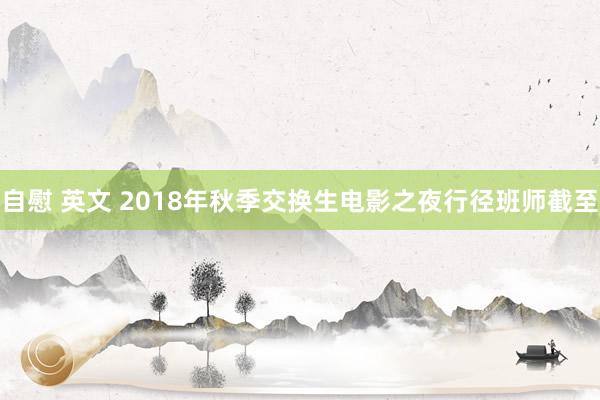 自慰 英文 2018年秋季交换生电影之夜行径班师截至