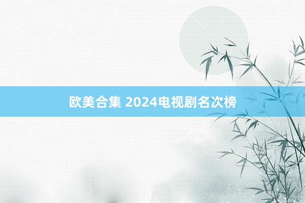 欧美合集 2024电视剧名次榜