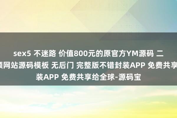 sex5 不迷路 价值800元的原官方YM源码 二开苹果cms视频网站源码模板 无后门 完整版不错封装APP 免费共享给全球-源码宝